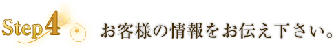 お客様情報をお伝え下さい